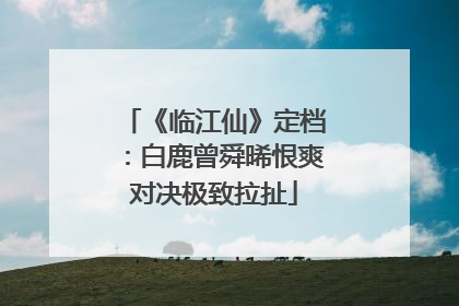 《临江仙》定档：白鹿曾舜晞恨爽对决极致拉扯