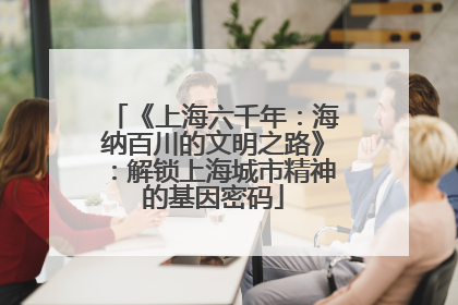 《上海六千年：海纳百川的文明之路》：解锁上海城市精神的基因密码