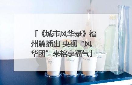 《城市风华录》福州篇播出 央视“风华团”来榕享福气