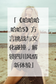 《哈哈哈哈哈5》方言挑战与文化碰撞，解锁四川风情新体验