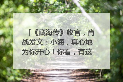 《藏海传》收官，肖战发文：小海，真心地为你开心！你看，有这么多人懂你！