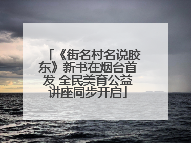 《街名村名说胶东》新书在烟台首发 全民美育公益讲座同步开启
