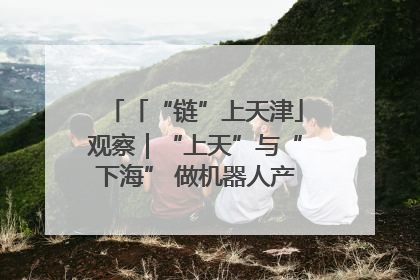 「“链”上天津」观察｜“上天”与“下海” 做机器人产业链细分领域强者