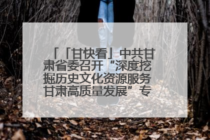「甘快看」中共甘肃省委召开“深度挖掘历史文化资源服务甘肃高质量发展”专题协商座谈会 胡昌升主持并讲话