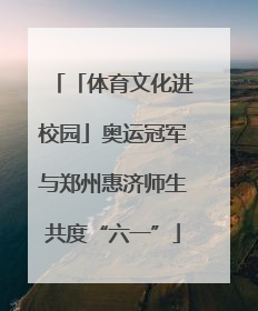 「体育文化进校园」奥运冠军与郑州惠济师生共度“六一”