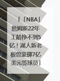 「NBA」詹姆斯22年工龄挣不到5亿！湖人新老板曾豪掷7亿美元签球员