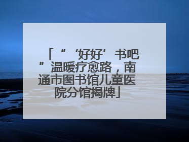 “‘好好’书吧”温暖疗愈路，南通市图书馆儿童医院分馆揭牌