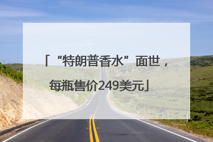 “特朗普香水”面世，每瓶售价249美元