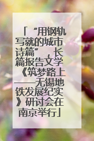 “用钢轨写就的城市诗篇”，长篇报告文学《筑梦路上——无锡地铁发展纪实》研讨会在南京举行