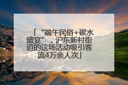 “端午民俗+碳水盛宴”，沪东新村街道的这场活动吸引客流4万余人次