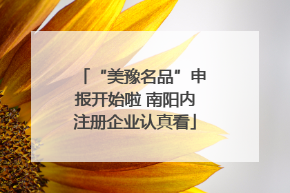 “美豫名品”申报开始啦 南阳内注册企业认真看