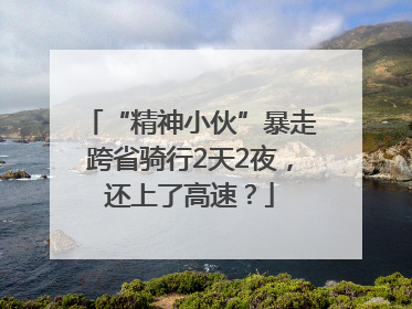 “精神小伙”暴走跨省骑行2天2夜，还上了高速？