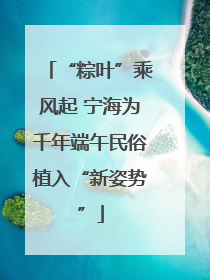 “粽叶”乘风起 宁海为千年端午民俗植入“新姿势”