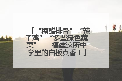 “糖醋排骨”“辣子鸡”“多些绿色蔬菜”……福建这所中学里的白板真香！