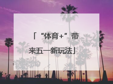 “体育+”带来五一新玩法