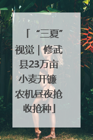 “三夏”视觉｜修武县23万亩小麦开镰 农机昼夜抢收抢种