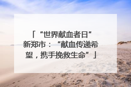 “世界献血者日” 新郑市：“献血传递希望，携手挽救生命”