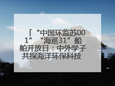 “中国环监苏001”“海巡31”船舶开放日：中外学子共探海洋环保科技 跨文化交流筑牢“蓝色”友谊
