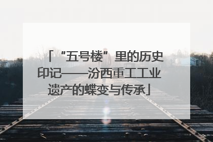 “五号楼”里的历史印记——汾西重工工业遗产的蝶变与传承
