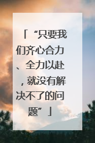 “只要我们齐心合力、全力以赴，就没有解决不了的问题”