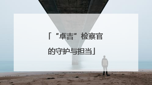 “卓吉”检察官的守护与担当