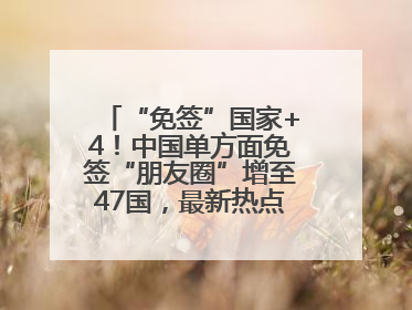 “免签”国家+4！中国单方面免签“朋友圈”增至47国，最新热点解答→