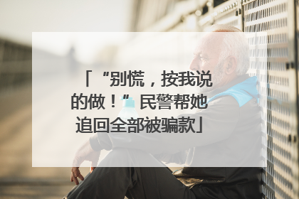 “别慌，按我说的做！”民警帮她追回全部被骗款