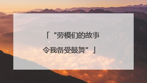 “劳模们的故事令我备受鼓舞”