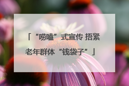 “唠嗑”式宣传 捂紧老年群体“钱袋子”