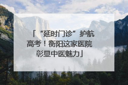 “延时门诊”护航高考！衡阳这家医院彰显中医魅力