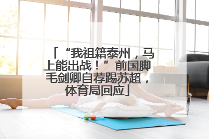 “我祖籍泰州，马上能出战！”前国脚毛剑卿自荐踢苏超，体育局回应