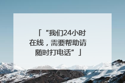 “我们24小时在线，需要帮助请随时打电话”