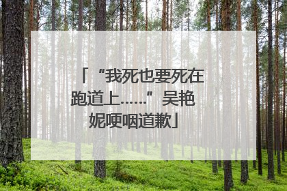 “我死也要死在跑道上……”吴艳妮哽咽道歉