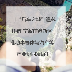 “汽车之城”追芯逐链 宁波前湾新区推动半导体与汽车等产业协同发展