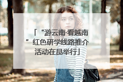 “游云南·看越南”红色研学线路推介活动在昆举行