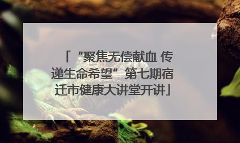 “聚焦无偿献血 传递生命希望”第七期宿迁市健康大讲堂开讲