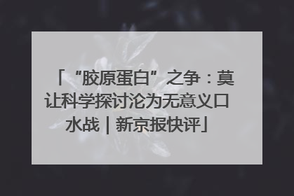 “胶原蛋白”之争：莫让科学探讨沦为无意义口水战｜新京报快评