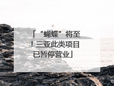“蝴蝶”将至！三亚此类项目已暂停营业