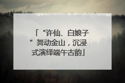 “许仙、白娘子”舞动金山，沉浸式演绎端午古韵