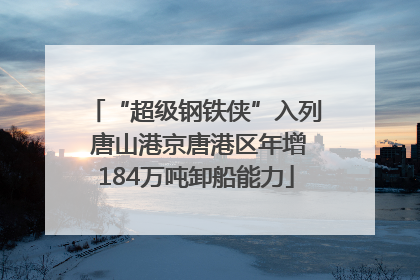 “超级钢铁侠”入列 唐山港京唐港区年增184万吨卸船能力