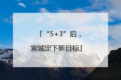 “5+3”后，宣城定下新目标