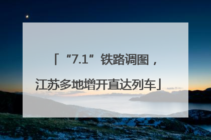 “7.1”铁路调图，江苏多地增开直达列车