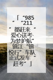 “985”“211”都赶来“爱心送考·为梦护航” 镇江“镇悦行”车队正式发车“赶考”