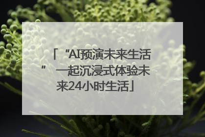 “AI预演未来生活” 一起沉浸式体验未来24小时生活