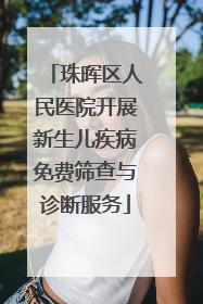 珠晖区人民医院开展新生儿疾病免费筛查与诊断服务