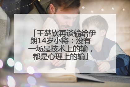 王楚钦再谈输给伊朗14岁小将：没有一场是技术上的输，都是心理上的输
