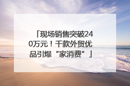 现场销售突破240万元！千款外贸优品引爆“家消费”