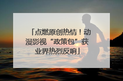 点燃原创热情！动漫影视“政策包”获业界热烈反响