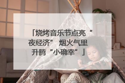 烧烤音乐节点亮“夜经济” 烟火气里升腾“小确幸”