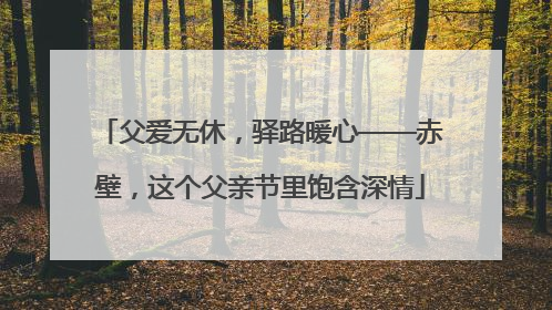 父爱无休，驿路暖心——赤壁，这个父亲节里饱含深情